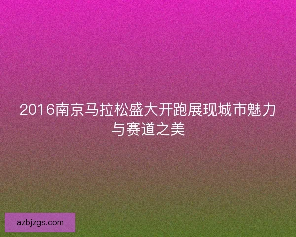 2016南京马拉松盛大开跑展现城市魅力与赛道之美