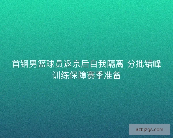 首钢男篮球员返京后自我隔离 分批错峰训练保障赛季准备