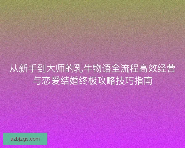 从新手到大师的乳牛物语全流程高效经营与恋爱结婚终极攻略技巧指南