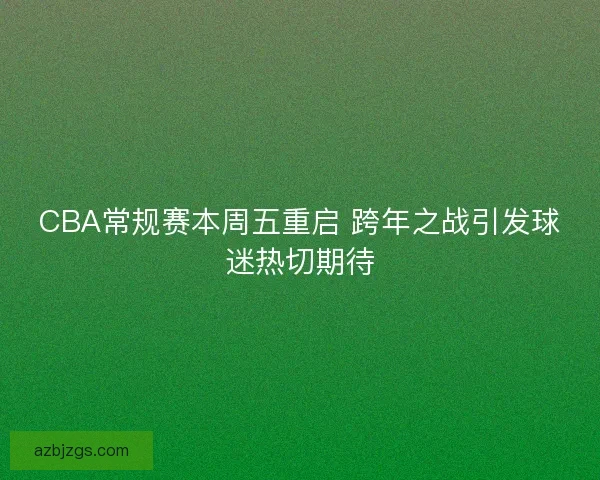CBA常规赛本周五重启 跨年之战引发球迷热切期待